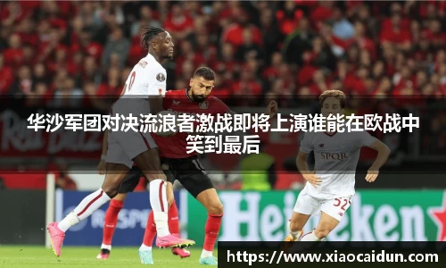 华沙军团对决流浪者激战即将上演谁能在欧战中笑到最后
