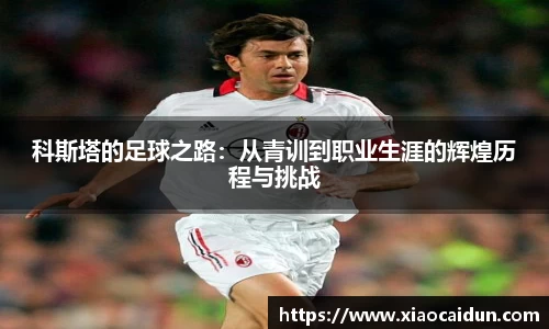 科斯塔的足球之路：从青训到职业生涯的辉煌历程与挑战