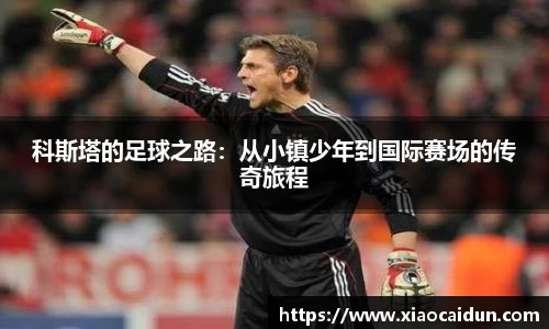 科斯塔的足球之路：从小镇少年到国际赛场的传奇旅程