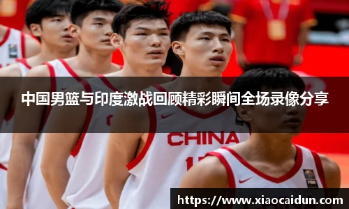 中国男篮与印度激战回顾精彩瞬间全场录像分享