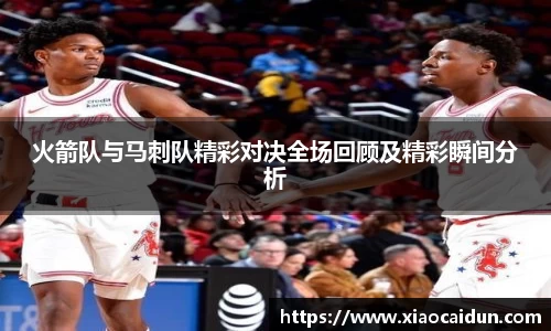 火箭队与马刺队精彩对决全场回顾及精彩瞬间分析